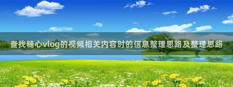 糖心传媒在线观看:查找糖心vlog的视频相关内容时的信息整理思路及整理思路