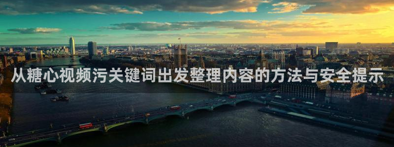 糖心vlog在线免费看:从糖心视频污关键词出发整理内容的方法与安全提示