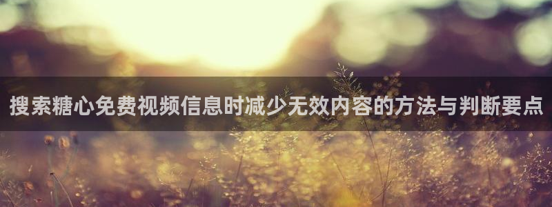 糖心视频在线:搜索糖心免费视频信息时减少无效内容的方法与判断要点