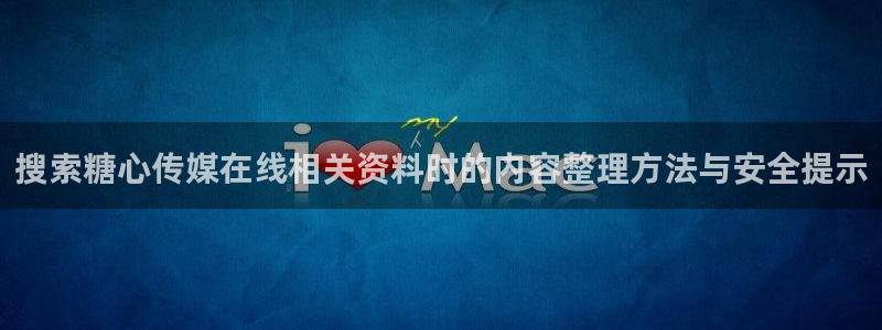 糖心vlog免费在线观看:搜索糖心传媒在线相关资料时的内容整理方法与安全提示