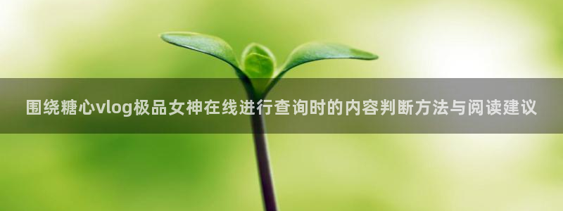 糖心下载链接:围绕糖心vlog极品女神在线进行查询时的内容判断方法与阅读建议