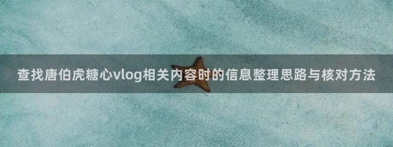 糖心网:查找唐伯虎糖心vlog相关内容时的信息整理思路与核对方法