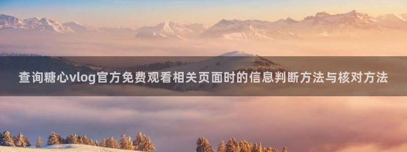 糖心vlog官网下载:查询糖心vlog官方免费观看相关页面时的信息判断方法与核对方法