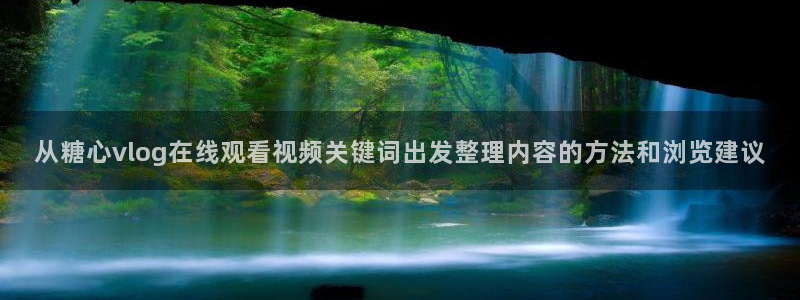 心糖vlog:从糖心vlog在线观看视频关键词出发整理内容的方法和浏览建议