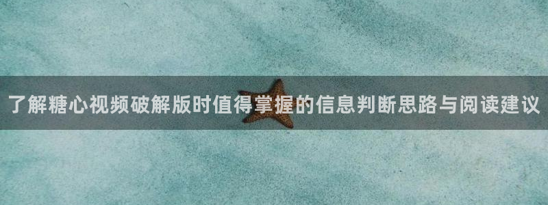 糖心logo唐伯虎沈娜娜:了解糖心视频破解版时值得掌握的信息判断思路与阅读建议