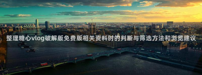 糖心原创:整理糖心vlog破解版免费版相关资料时的判断与筛选方法和浏览建议