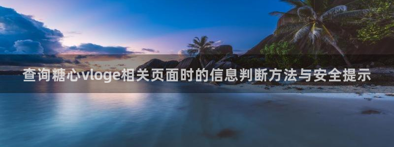 糖心vlog免费观看完整版:查询糖心vloge相关页面时的信息判断方法与安全提示