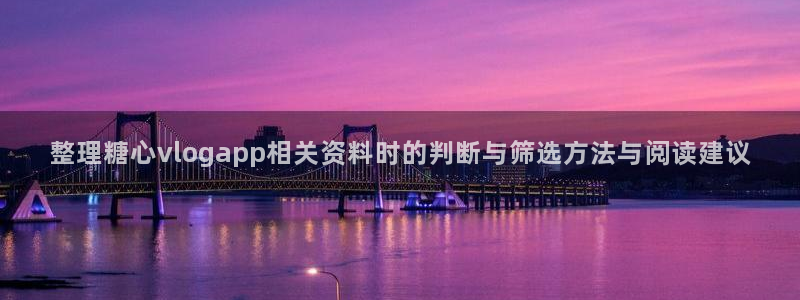 糖心视频官网：整理糖心vlogapp相关资料时的判断与筛选方法与阅读建议