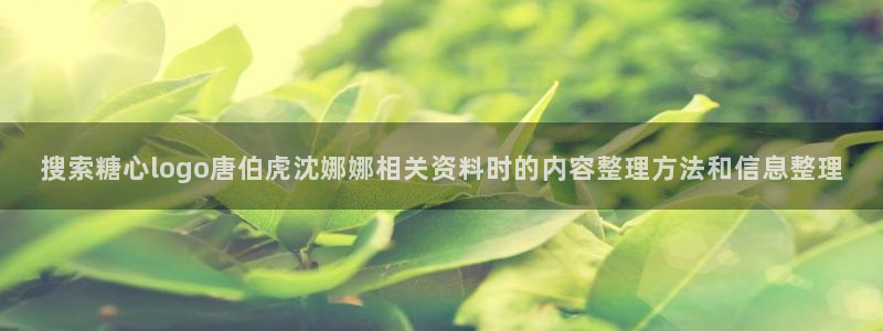 糖心vlog御梦子:搜索糖心logo唐伯虎沈娜娜相关资料时的内容整理方法和信息整理