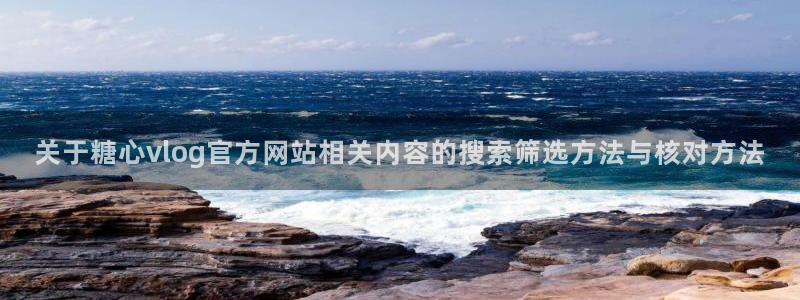 糖心在线观看免费:关于糖心vlog官方网站相关内容的搜索筛选方法与核对方法