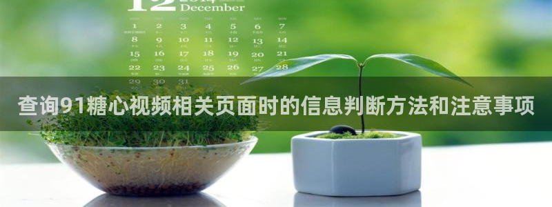 糖心vlog网站免费观看:查询91糖心视频相关页面时的信息判断方法和注意事项