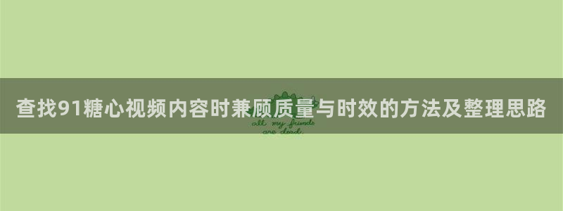 糖心vlog:查找91糖心视频内容时兼顾质量与时效的方法及整理思路