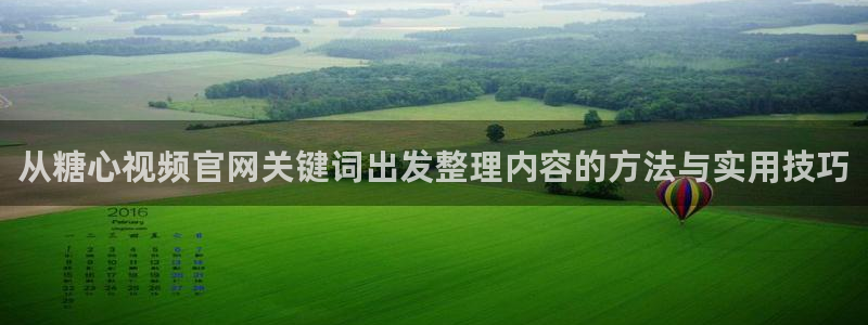 糖心视频网站:从糖心视频官网关键词出发整理内容的方法与实用技巧